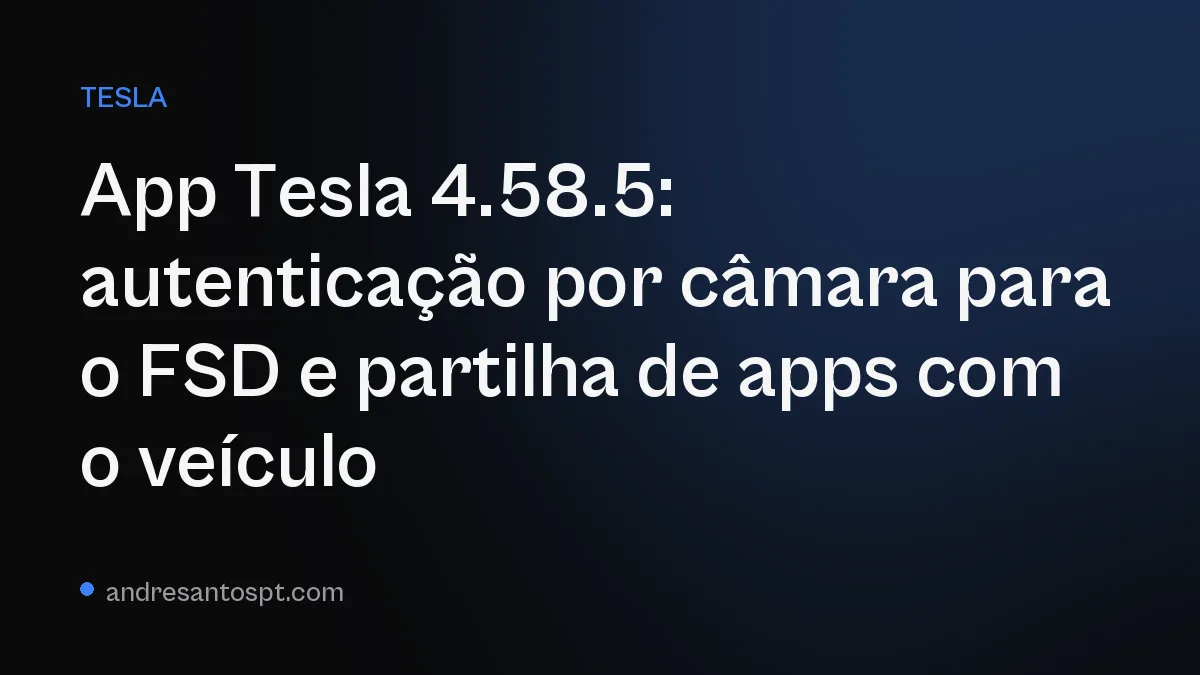 App Tesla 4.58.5: autenticação por câmara para o FSD e partilha de apps com o veículo
