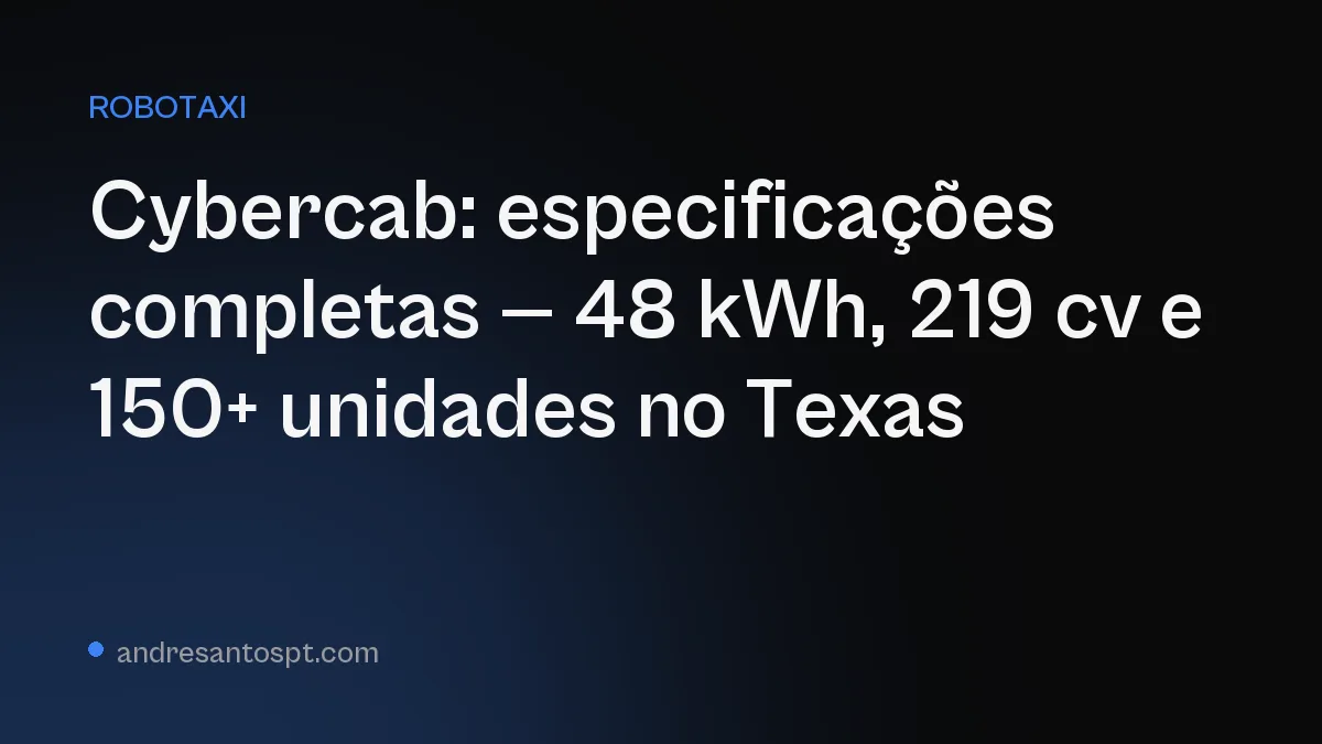 Cybercab: 48 kWh, 219 cv e autonomia confirmados pela EPA, com mais de 150 unidades prontas no Texas