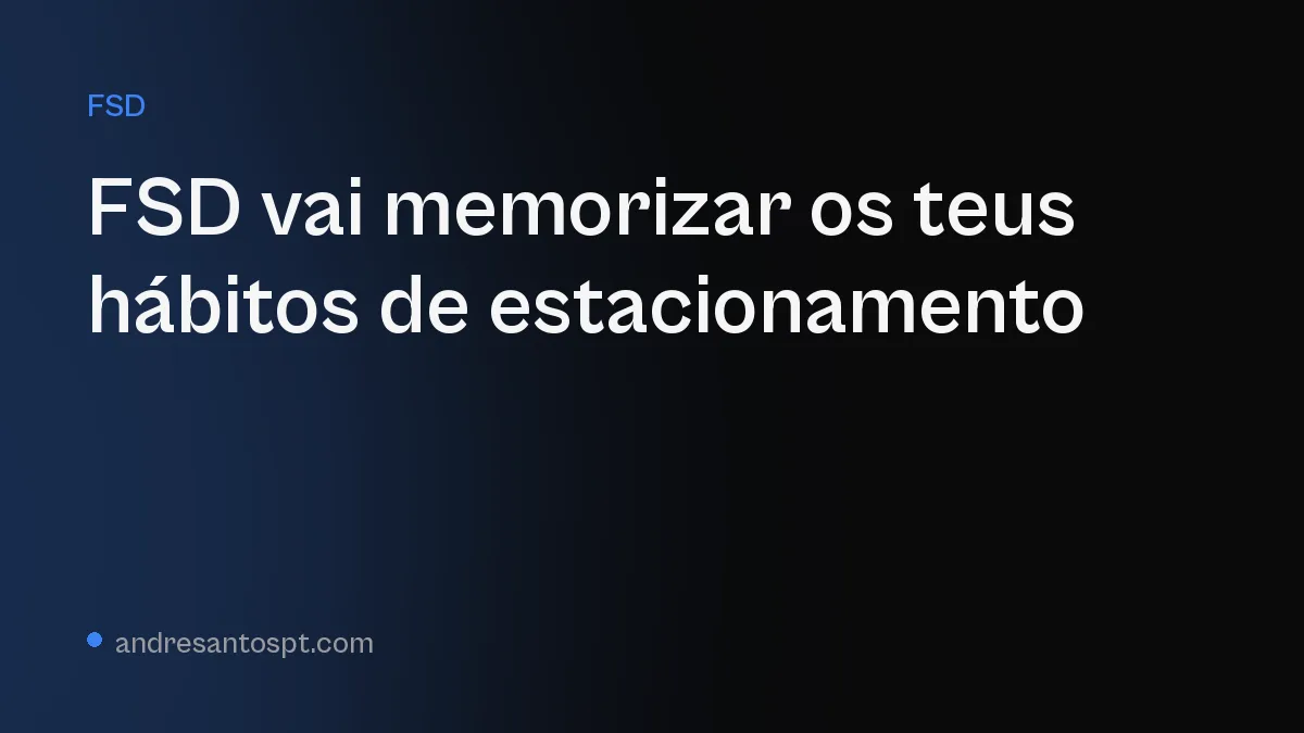 FSD da Tesla vai memorizar os teus hábitos de estacionamento em casa e no trabalho