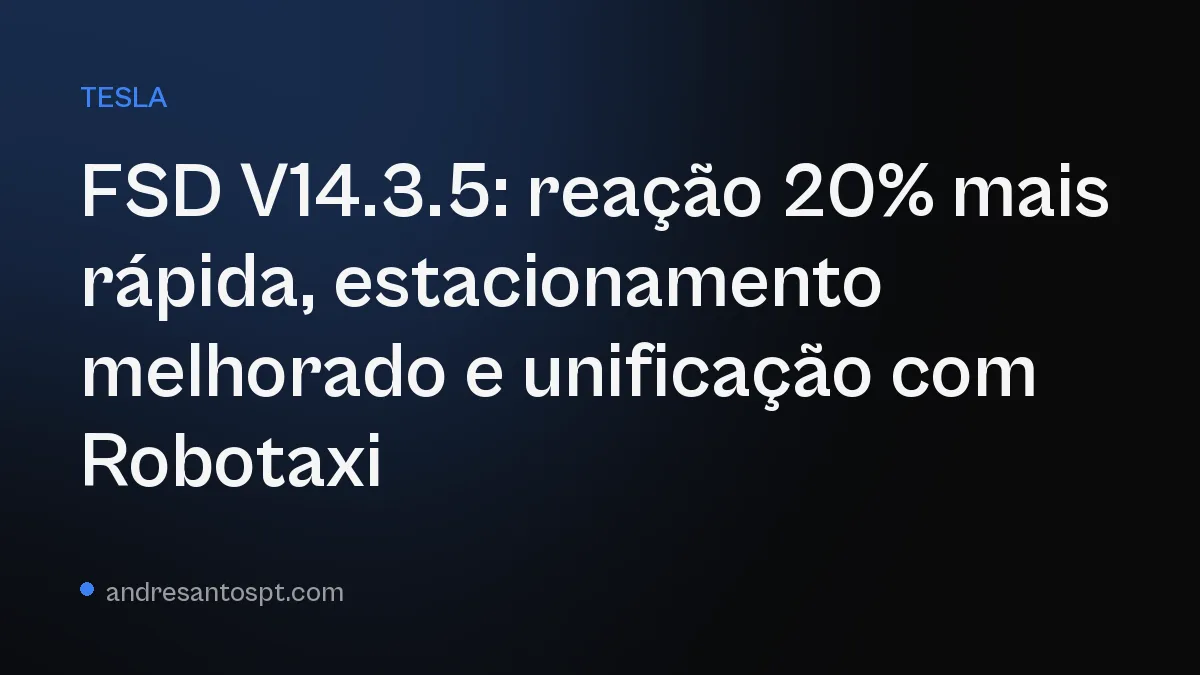 FSD V14.3.5: reação 20% mais rápida, estacionamento melhorado e unificação com Robotaxi