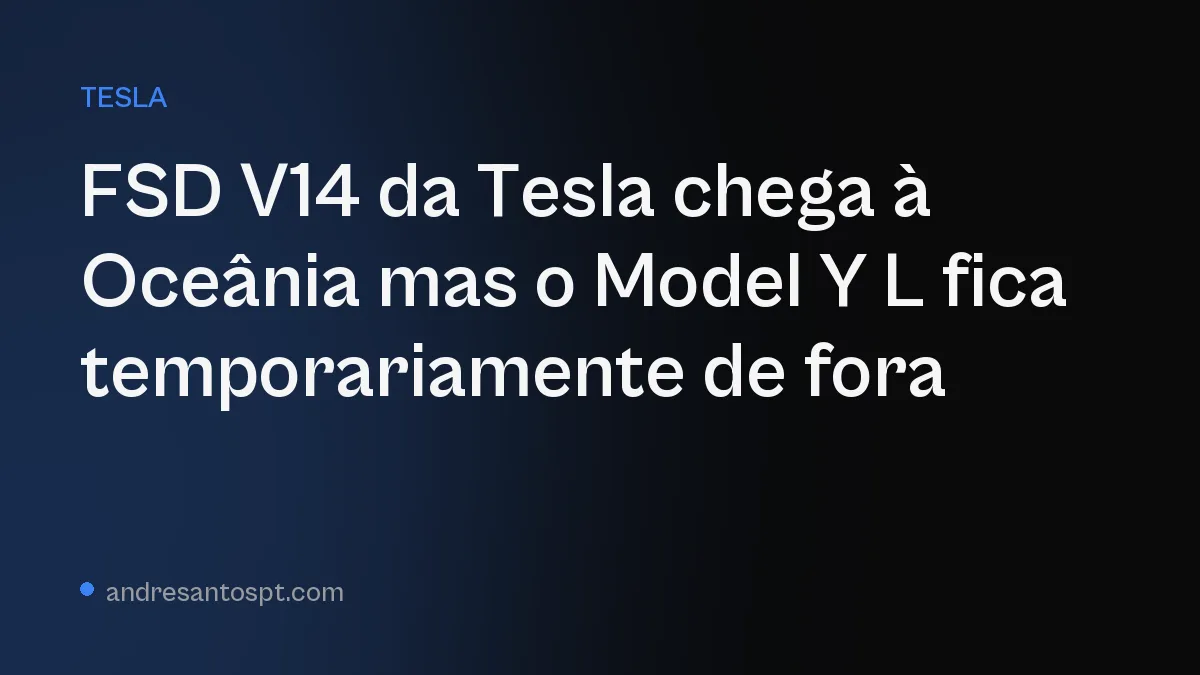 FSD V14 da Tesla chega à Oceânia mas o Model Y L fica temporariamente de fora