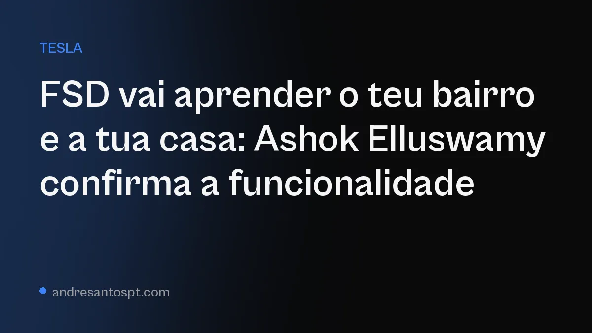 FSD vai aprender o teu bairro e a tua casa: Ashok Elluswamy confirma a funcionalidade