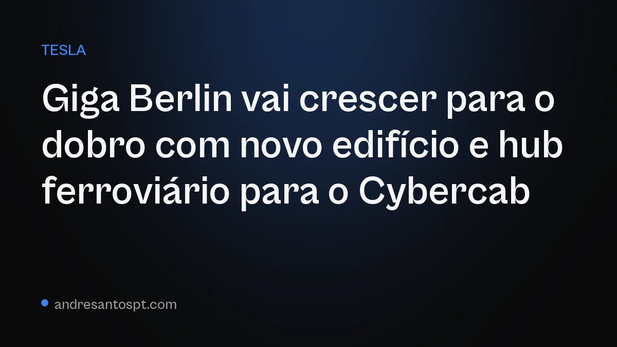 Giga Berlin vai crescer para o dobro com novo edifício e hub ferroviário para o Cybercab