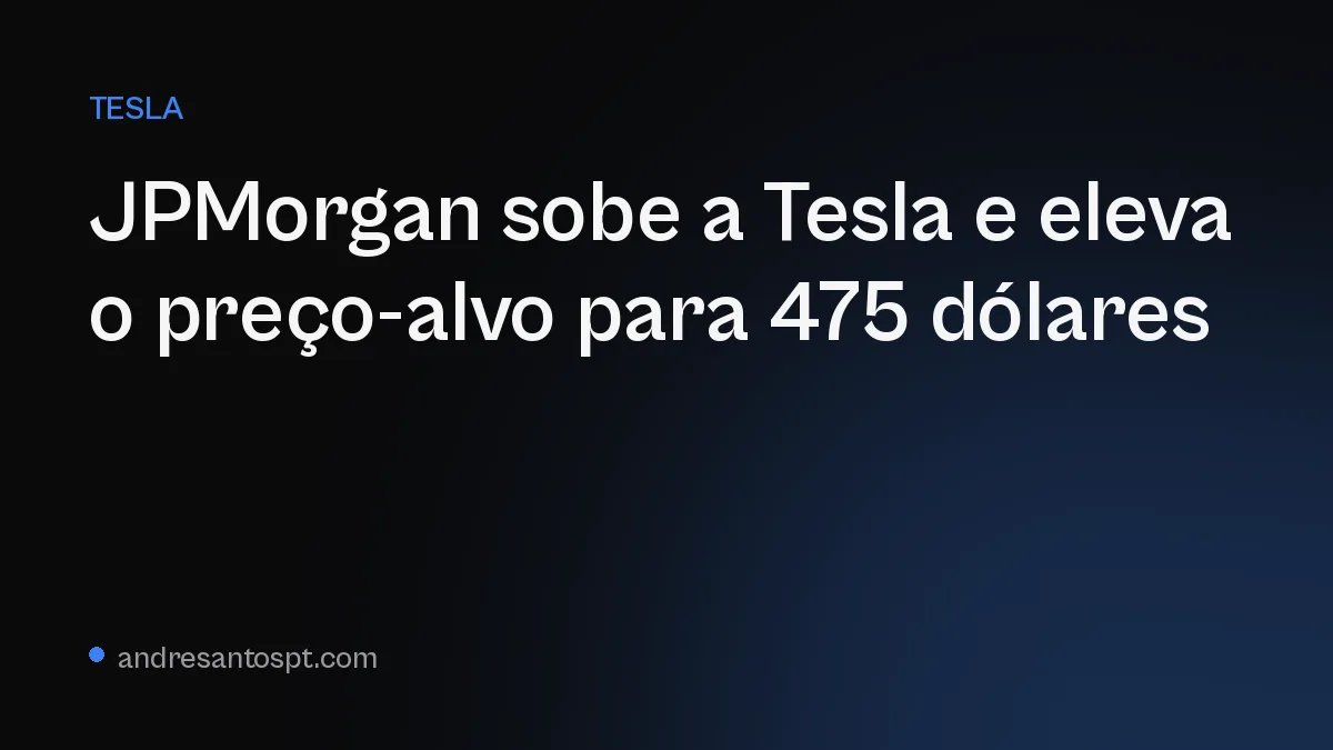 JPMorgan sobe a Tesla e eleva o preço-alvo para 475 dólares