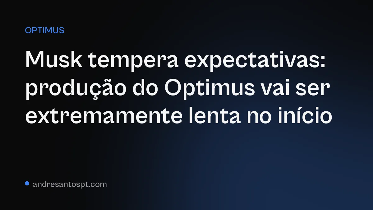 Musk tempera expectativas: produção do Optimus vai ser extremamente lenta no início