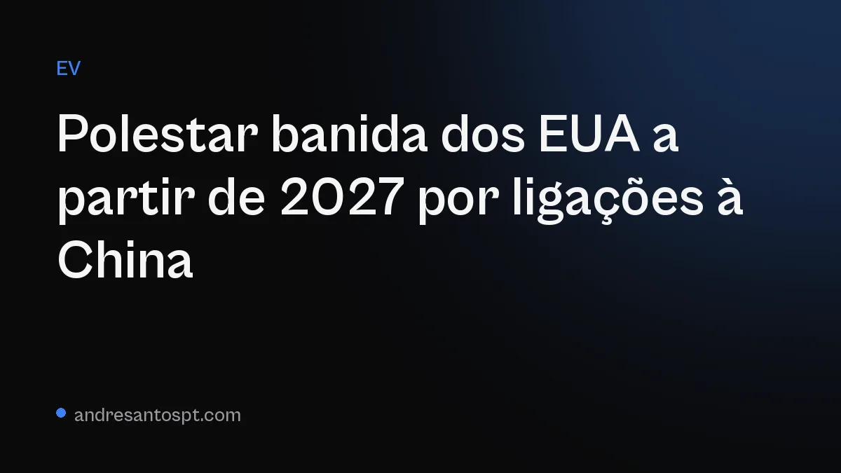 Polestar banida dos EUA a partir de 2027 por ligações à China