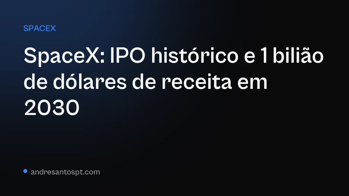 SpaceX: IPO histórico e Musk projeta 1 bilião de dólares de receita em 2030