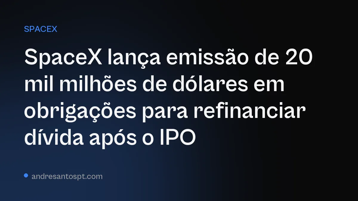 SpaceX lança emissão de 20 mil milhões de dólares em obrigações para refinanciar dívida após o IPO