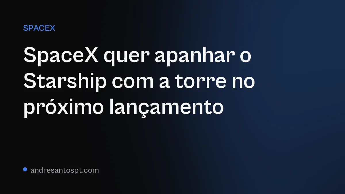 SpaceX quer apanhar o Starship com a torre no próximo lançamento