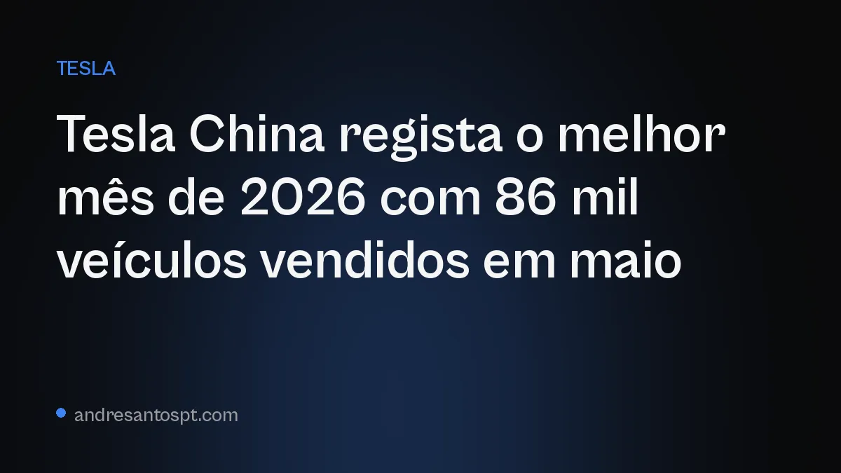 Tesla China regista o melhor mês de 2026 com 86 mil veículos vendidos em maio