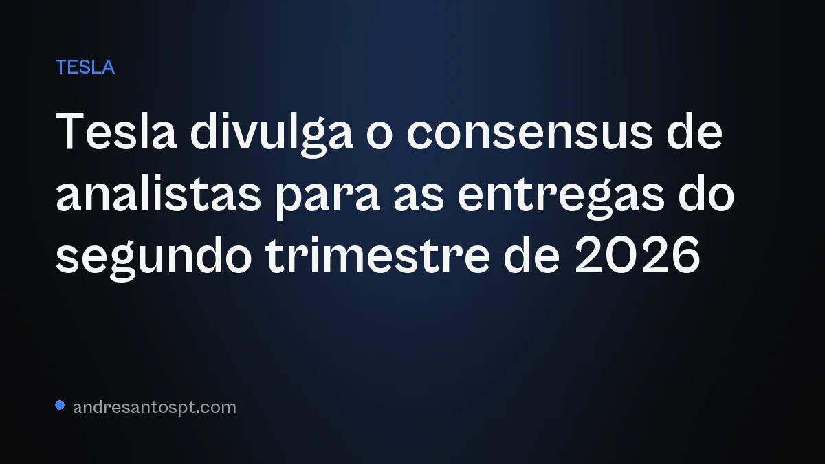 Tesla divulga o consensus de analistas para as entregas do segundo trimestre de 2026