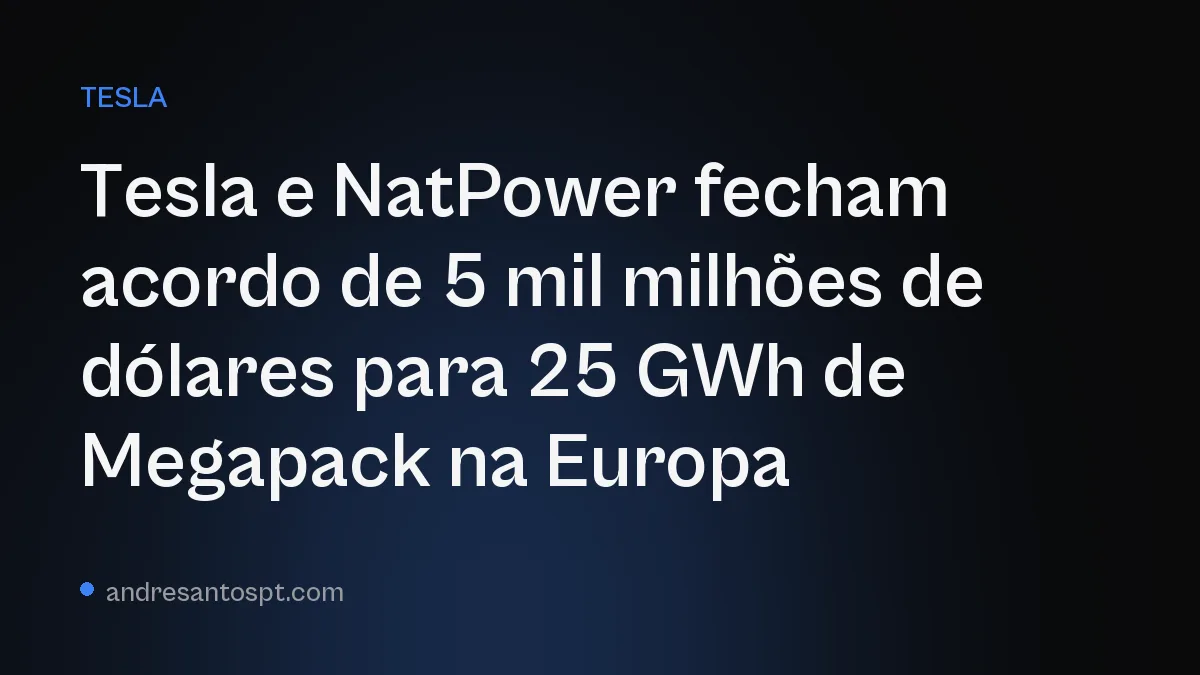 Tesla e NatPower fecham acordo de 5 mil milhões de dólares para 25 GWh de Megapack na Europa