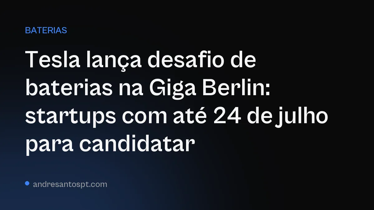 Tesla lança desafio de baterias na Giga Berlin: startups com até 24 de julho para candidatar