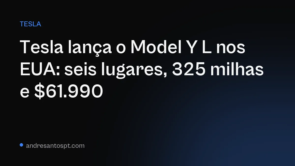 Tesla lança o Model Y L nos EUA: seis lugares, 325 milhas e $61.990