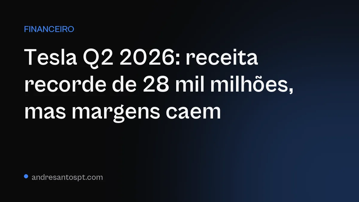 Tesla Q2 2026: receita recorde de 28 mil milhões, mas margens caem