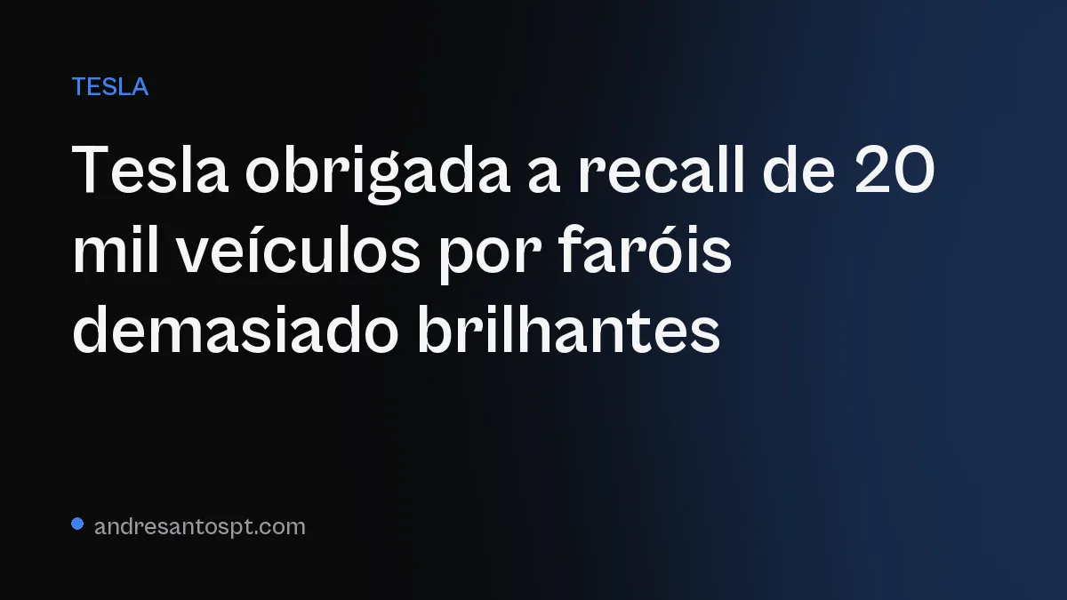 Tesla obrigada a recall de 20 mil veículos por faróis demasiado brilhantes