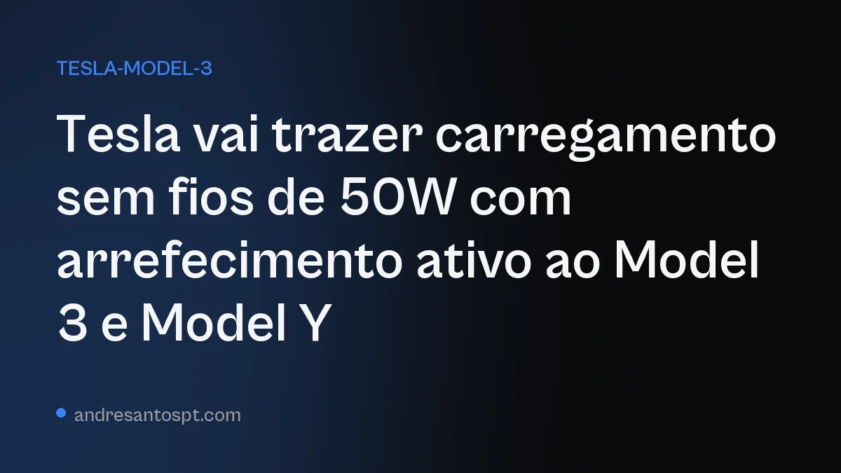 Tesla vai trazer carregamento sem fios de 50W com arrefecimento ativo ao Model 3 e Model Y
