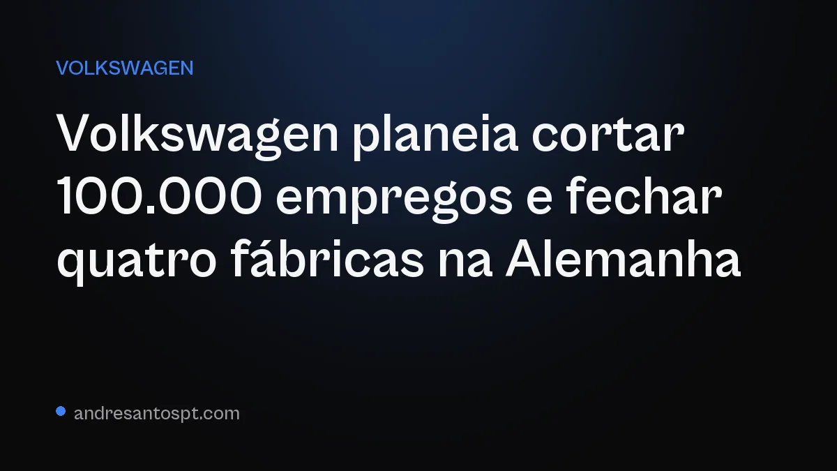 Volkswagen planeia cortar 100.000 empregos e fechar quatro fábricas na Alemanha